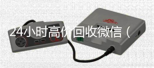 24小时高价回收个人回收vx秒结微信（24小时高价回收微信号）
